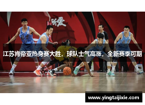 江苏肯帝亚热身赛大胜，球队士气高涨，全新赛季可期