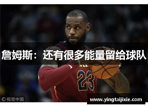 詹姆斯：还有很多能量留给球队