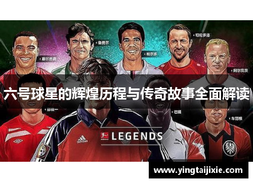 六号球星的辉煌历程与传奇故事全面解读