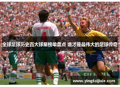 全球足球历史百大球星榜单盘点 谁才是最伟大的足球传奇