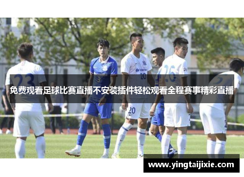 免费观看足球比赛直播不安装插件轻松观看全程赛事精彩直播