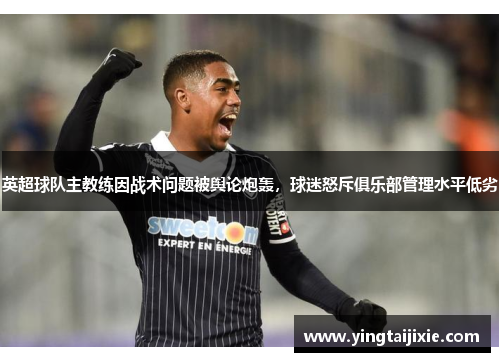 英超球队主教练因战术问题被舆论炮轰，球迷怒斥俱乐部管理水平低劣