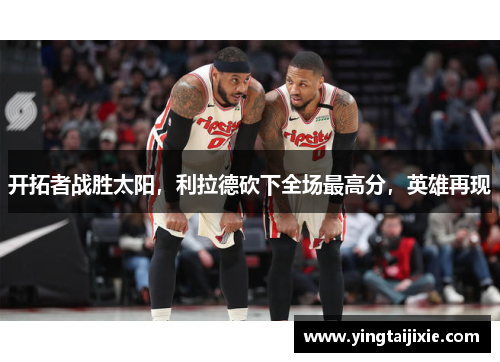 开拓者战胜太阳，利拉德砍下全场最高分，英雄再现