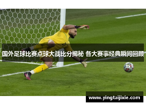 国外足球比赛点球大战比分揭秘 各大赛事经典瞬间回顾