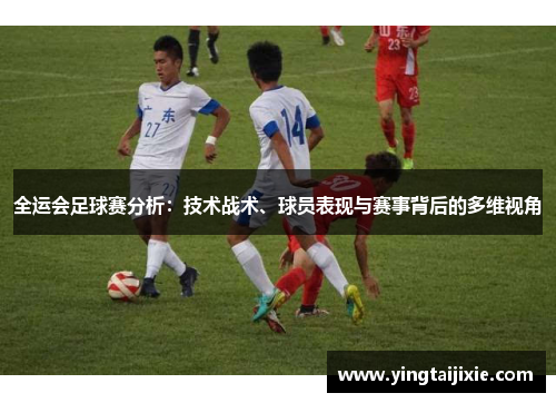 全运会足球赛分析：技术战术、球员表现与赛事背后的多维视角